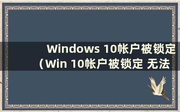 Windows 10帐户被锁定（Win 10帐户被锁定 无法登录）